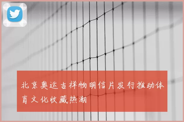 北京奥运吉祥物明信片发行推动体育文化收藏热潮