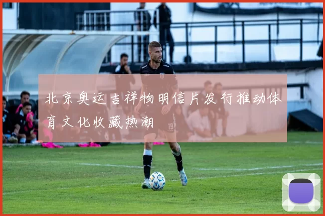 北京奥运吉祥物明信片发行推动体育文化收藏热潮