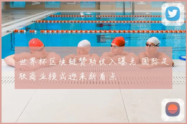 世界杯区块链赞助收入曝光 国际足联商业模式迎来新看点