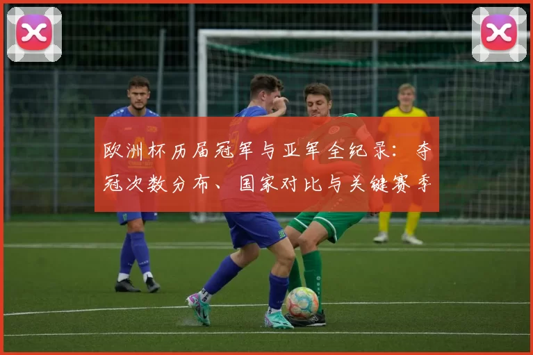 欧洲杯历届冠军与亚军全纪录：夺冠次数分布、国家对比与关键赛季回顾