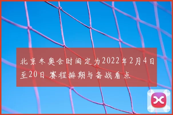 北京冬奥会时间定为2022年2月4日至20日 赛程排期与备战看点