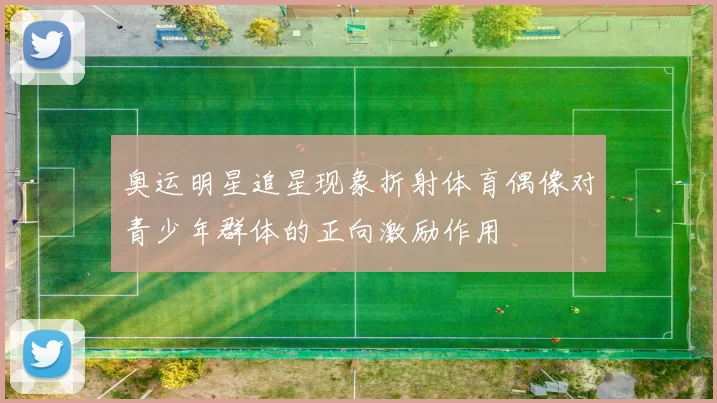 奥运明星追星现象折射体育偶像对青少年群体的正向激励作用