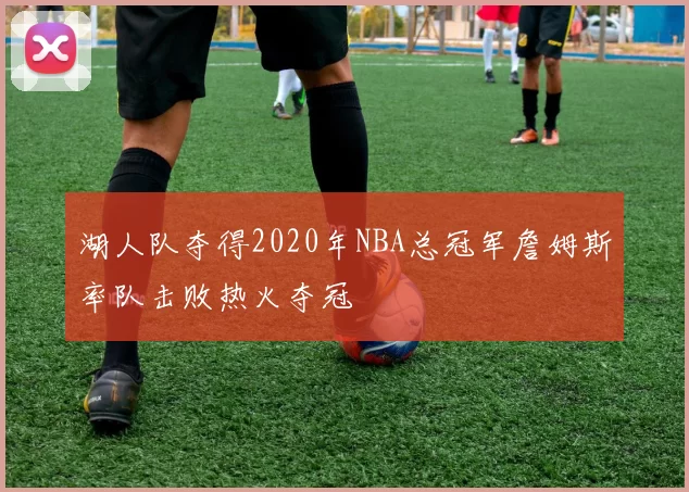 湖人队夺得2020年NBA总冠军詹姆斯率队击败热火夺冠