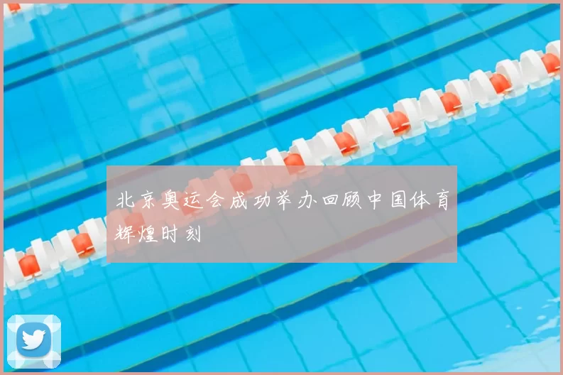 北京奥运会成功举办回顾中国体育辉煌时刻