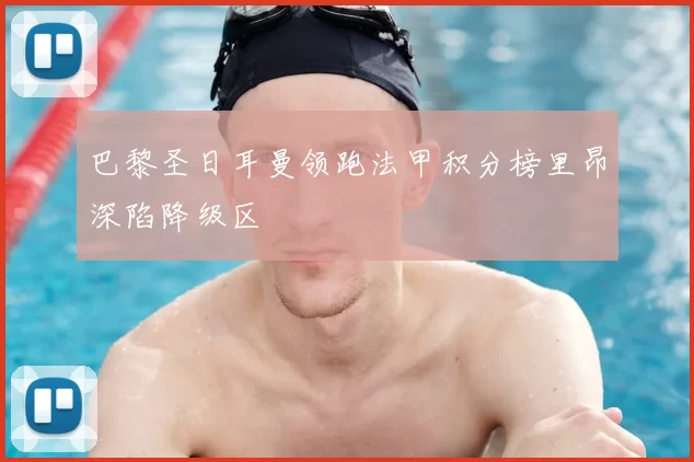 巴黎圣日耳曼领跑法甲积分榜里昂深陷降级区