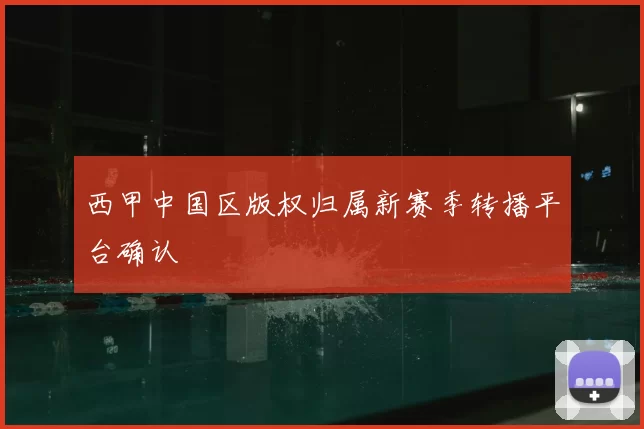 西甲中国区版权归属新赛季转播平台确认