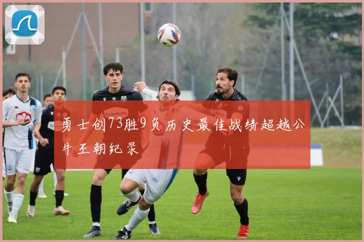 勇士创73胜9负历史最佳战绩超越公牛王朝纪录