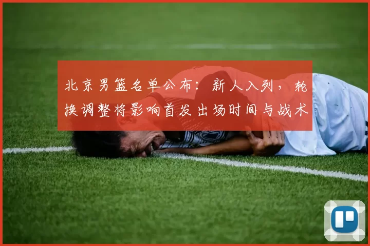 北京男篮名单公布：新人入列，轮换调整将影响首发出场时间与战术布置