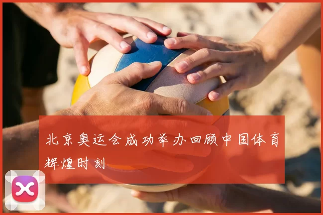 北京奥运会成功举办回顾中国体育辉煌时刻